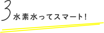 水素水ってスマート！