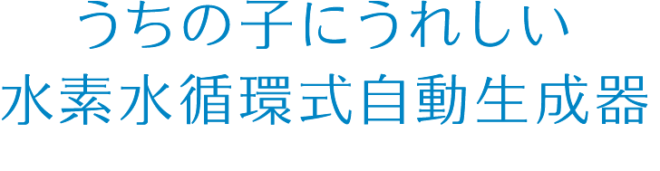 うちの子にうれしい水素循環式自動生成器